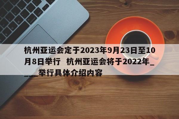 杭州亚运会定于2023年9月23日至10月8日举行  杭州亚运会将于2022年____举行具体介绍内容