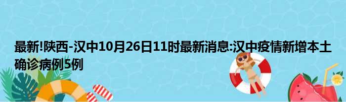 最新!陕西-汉中10月26日11时最新消息:汉中疫情新增本土确诊病例5例