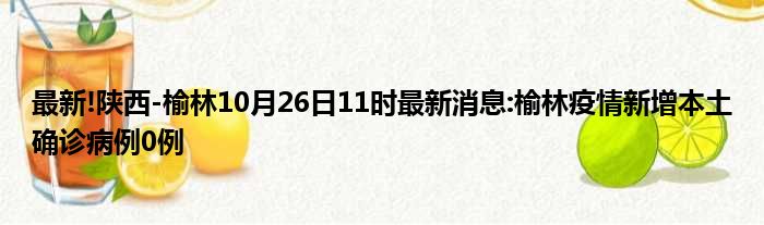 最新!陕西-榆林10月26日11时最新消息:榆林疫情新增本土确诊病例0例